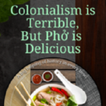 Colonialism is Terrible, But Phở is Delicious